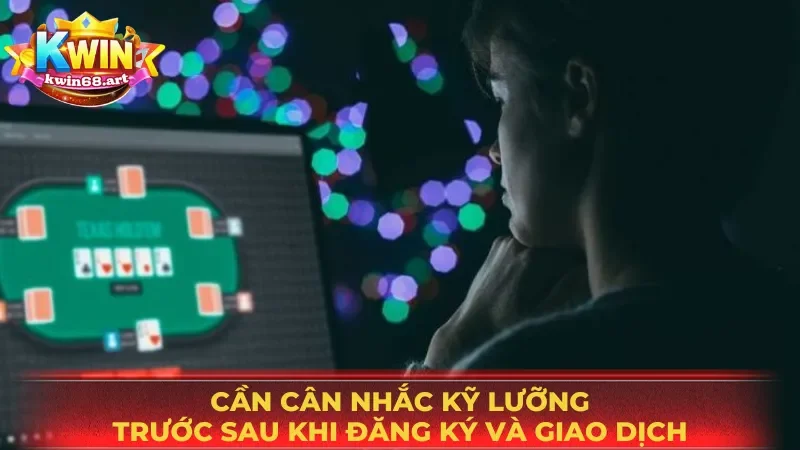 Cần cân nhắc kỹ lưỡng trước sau khi đăng ký và giao dịch